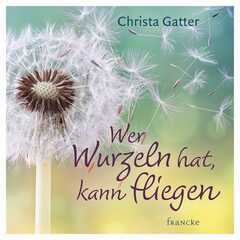 Christa Gatter - Wer Wurzeln hat, kann fliegen Wer Wurzeln hat, kann fliegen