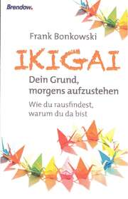 Frank Bonkowski - Ikigai - Dein Grund, morgens aufzustehen Ikigai - Dein Grund, morgens aufzustehen