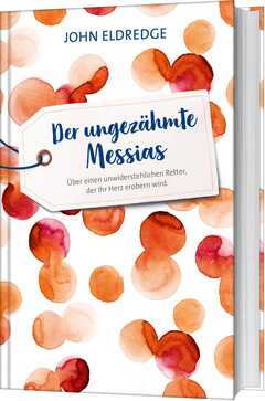 John Eldredge - Der ungezähmte Messias Der ungezähmte Messias