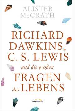 Alister McGrath - Richard Dawkins, C.S. Lewis und die großen Fragen des Lebens Richard Dawkins, C.S. Lewis und die großen Fragen des Lebens