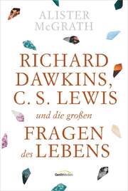 Alister McGrath - Richard Dawkins, C.S. Lewis und die großen Fragen des Lebens Richard Dawkins, C.S. Lewis und die großen Fragen des Lebens
