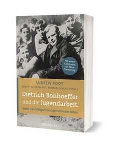 Andrew Root - Judith Hildebrandt - Andreas Jägers - Dietrich Bonhoeffer und die Jugendarbeit Dietrich Bonhoeffer und die Jugendarbeit