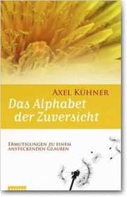 Axel Kühner - Das Alphabet der Zuversicht Das Alphabet der Zuversicht