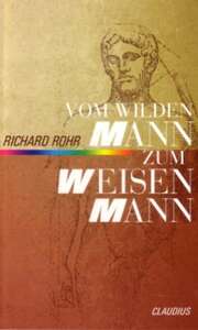 Richard Rohr - Vom wilden Mann zum Weisen Mann Vom wilden Mann zum Weisen Mann
