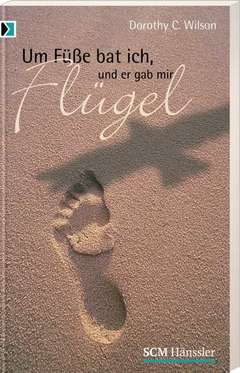 Dorothy C. Wilson - Um Füße bat ich und er gab mir Flügel Um Füße bat ich und er gab mir Flügel