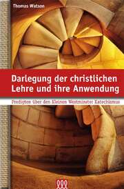 Thomas Watson - Darlegung der christlichen Lehre und ihre Anwendung Darlegung der christlichen Lehre und ihre Anwendung